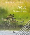 Aque. Gocce di vita. Ediz. illustrata libro