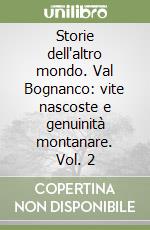 Storie dell'altro mondo. Val Bognanco: vite nascoste e genuinità montanare. Vol. 2 libro