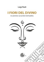 I fiori del divino. In cammino sui sentieri del Buddha libro