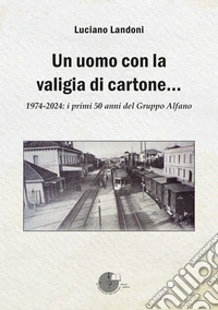 Un uomo con la valigia di cartone. 1974-2024: i primi 50 anni del Gruppo Alfano libro