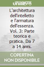 L'architettura dell'intelletto e l'armatura dell'essenza. Vol. 3: Parte teorica e pratica. Da 7 a 14 anni.