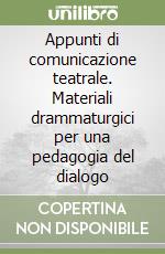 Appunti di comunicazione teatrale. Materiali drammaturgici per una pedagogia del dialogo libro