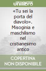 «Tu sei la porta del diavolo». Misoginia e maschilismo nel cristianesimo antico libro