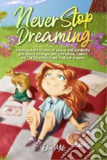 Never stop dreaming. Inspiring short stories of unique and wonderful girls about courage, self-confidence, talents, and the potential found in all our dreams libro