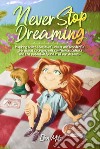 Never stop dreaming. Inspiring short stories of unique and wonderful girls about courage, self-confidence, talents, and the potential found in all our dreams libro