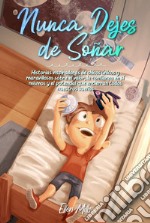 Nunca Dejes de Soñar. Historias inspiradoras de chicos únicos y maravillosos sobre el valor, la confianza en sí mismos y el potencial que encierran todos nuestros sueños libro