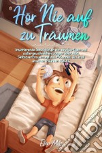 Hör Nie auf zu Träumen. Inspirierende Geschichten von einzigartigen und außergewöhnlichen Jungen über Mut, Selbstvertrauen und das Potenzial, das in all unseren Träumen steckt libro