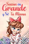 Sueña en grande y sé tú misma. Historias motivadoras para niñas sobre la autoestima, la confianza, el valor y la amistad libro