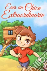 Eres un chico extraordinario. Una colección de historias inspiradoras sobre el valor, la amistad, la fuerza interior y la autoconfianza libro