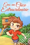 Eres un chico extraordinario. Una colección de historias inspiradoras sobre el valor, la amistad, la fuerza interior y la autoconfianza libro