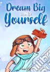 Dream big and be yourself. A collection of inspiring stories for boys about self-esteem, confidence, courage, and friendship libro