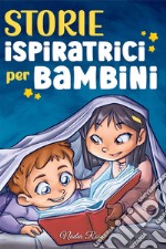 Storie ispiratrici per bambini. Un magico libro di avventure sul coraggio, la fiducia in sé stessi e l'importanza di credere nei propri sogni libro