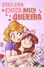 Eres una chica muy querida. Una colección de historias inspiradoras sobre la familia, la amistad, la confianza en ti misma y el amor libro