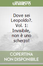 Dove sei Leopoldo?. Vol. 1: Invisibile, non è uno scherzo!