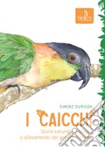 I caicchi. Storia naturale, biologia e allevamento del genere Pionites libro