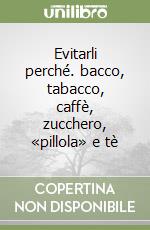 Evitarli perché. bacco, tabacco, caffè, zucchero, «pillola» e tè libro