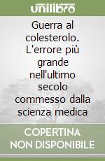 Guerra al colesterolo. L'errore più grande nell'ultimo secolo commesso dalla scienza medica libro