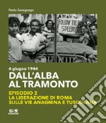 Dall'alba al tramonto. 4 giugno 1944. La liberazione di Roma sulle vie Anagnina e Tuscolana. Vol. 2 libro