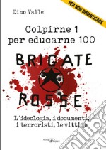 Brigate Rosse. Colpirne 1 per educarne 100. L'ideologia, i documenti, i terroristi, le vittime libro