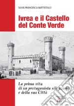 Ivrea e il Castello del Conte Verde. La prima vita di un protagonista silenzioso e della sua città. Ediz. illustrata