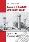 Ivrea e il Castello del Conte Verde. La prima vita di un protagonista silenzioso e della sua città. Ediz. illustrata libro