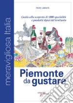 Piemonte da gustare. Guida alla scoperta di 1000 specialità e prodotti tipici del territorio libro