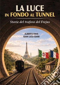La luce in fondo al tunnel. Storie del traforo del Frejus. Ediz. illustrata libro