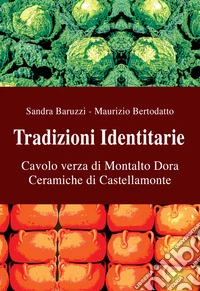 Tradizioni identitarie. Cavolo verza di Montalto Dora. Ceramiche di Castellamonte. Eccellenze del Canavese. Ediz. illustrata libro
