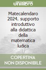 Matecalendaro 2024. supporto introduttivo alla didattica della matematica ludica libro