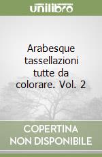 Arabesque tassellazioni tutte da colorare. Vol. 2 libro