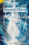 Beyond-Oltre. Testo originale a fronte. Ediz. bilingue libro