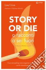 Story or die. O racconti o sei fuori. Fare storytelling coinvolgente e persuasivo con le neuroscienze libro