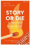 Story or die. O racconti o sei fuori. Fare storytelling coinvolgente e persuasivo con le neuroscienze libro di Cron Lisa