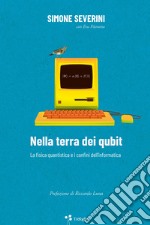 Nella terra dei qubit. La fisica quantistica e i confini dell'informatica libro