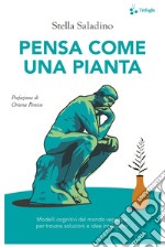 Pensa come una pianta. Modelli cognitivi del mondo vegetale per trovare soluzioni e idee innovative libro