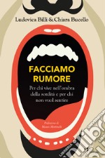 Facciamo rumore. Per chi vive nell'ombra della sordità e per chi non vuol sentire libro