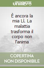 È ancora la mia Lì. La malattia trasforma il corpo non l'anima libro
