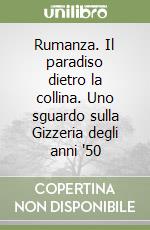 Rumanza. Il paradiso dietro la collina. Uno sguardo sulla Gizzeria degli anni '50 libro