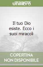 Il tuo Dio esiste. Ecco i suoi miracoli