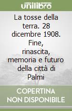 La tosse della terra. 28 dicembre 1908. Fine, rinascita, memoria e futuro della città di Palmi libro