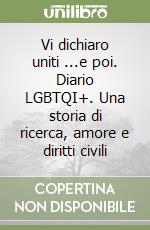 Vi dichiaro uniti ...e poi. Diario LGBTQI+. Una storia di ricerca, amore e diritti civili libro