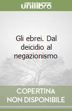 Gli ebrei. Dal deicidio al negazionismo libro
