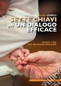 Sette chiavi per un dialogo efficace. Genitori e figli nella relazione educativa libro