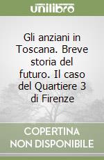 Gli anziani in Toscana. Breve storia del futuro. Il caso del Quartiere 3 di Firenze libro