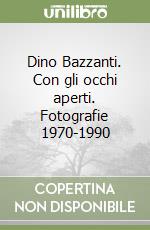 Dino Bazzanti. Con gli occhi aperti. Fotografie 1970-1990