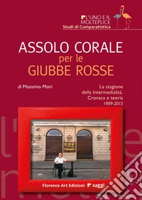 Assolo corale per le Giubbe Rosse. La stagione della Intermedialità. Cronaca e teoria 1989-2013 libro