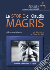 Le storie di Claudio Magris. Da Alla Cieca a Croce del Sud. Ediz. illustrata libro