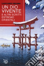 Un dio vivente e altri scritti estremo orientali libro