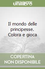 Il mondo delle principesse. Colora e gioca