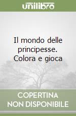 Il mondo delle principesse. Colora e gioca libro